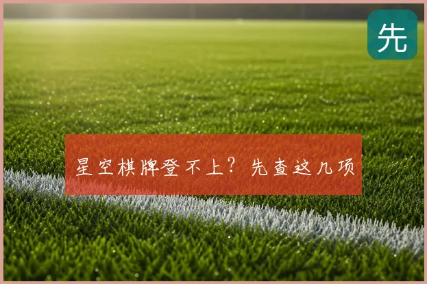 星空棋牌登不上？先查这几项