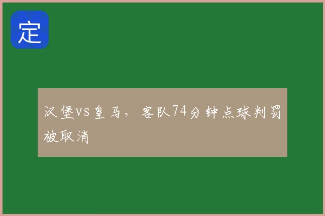 汉堡vs皇马，客队74分钟点球判罚被取消