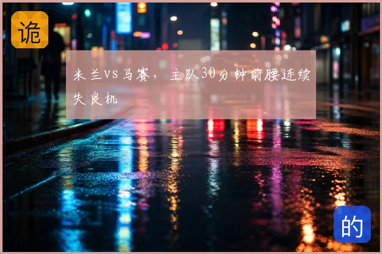 米兰vs马赛,主队30分钟前腰连续失良机