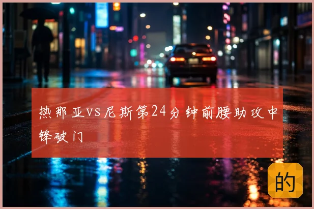 热那亚vs尼斯第24分钟前腰助攻中锋破门