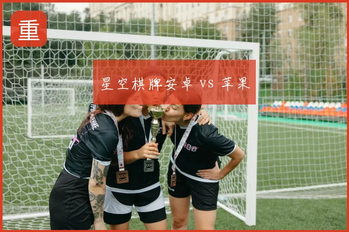 星空棋牌安卓 vs 苹果