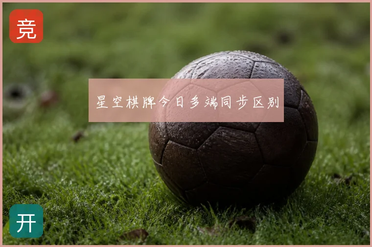 星空棋牌今日多端同步区别